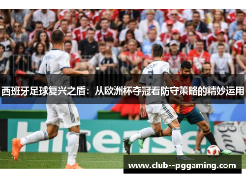 西班牙足球复兴之盾：从欧洲杯夺冠看防守策略的精妙运用