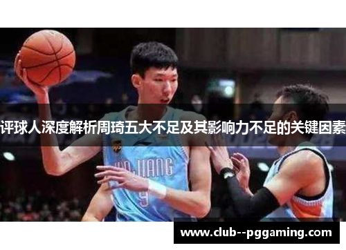 评球人深度解析周琦五大不足及其影响力不足的关键因素