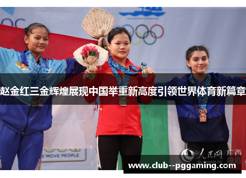 赵金红三金辉煌展现中国举重新高度引领世界体育新篇章