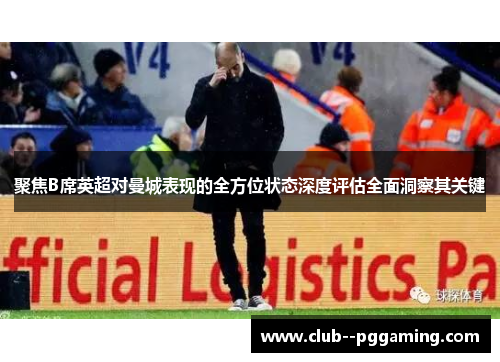 聚焦B席英超对曼城表现的全方位状态深度评估全面洞察其关键