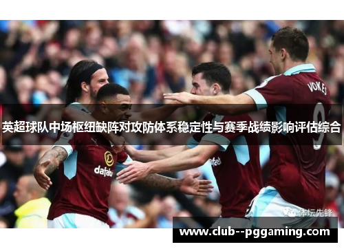 英超球队中场枢纽缺阵对攻防体系稳定性与赛季战绩影响评估综合