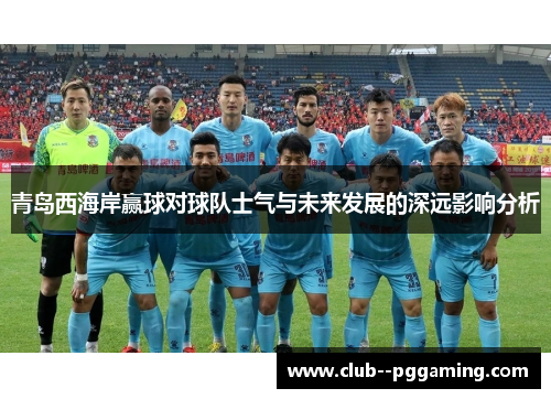 青岛西海岸赢球对球队士气与未来发展的深远影响分析