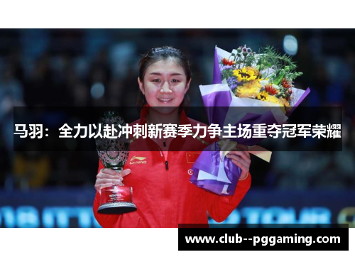 马羽：全力以赴冲刺新赛季力争主场重夺冠军荣耀