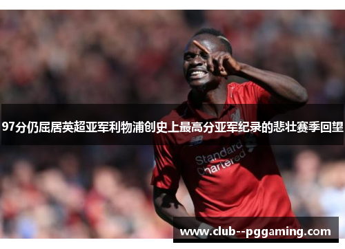 97分仍屈居英超亚军利物浦创史上最高分亚军纪录的悲壮赛季回望