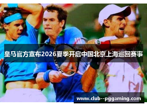 皇马官方宣布2026夏季开启中国北京上海巡回赛事