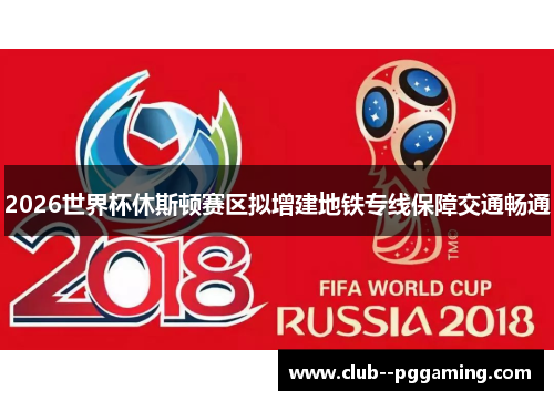 2026世界杯休斯顿赛区拟增建地铁专线保障交通畅通