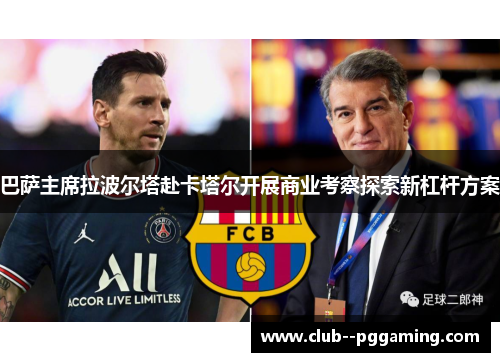 巴萨主席拉波尔塔赴卡塔尔开展商业考察探索新杠杆方案