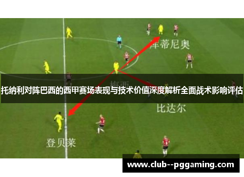 托纳利对阵巴西的西甲赛场表现与技术价值深度解析全面战术影响评估