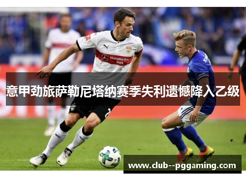 意甲劲旅萨勒尼塔纳赛季失利遗憾降入乙级