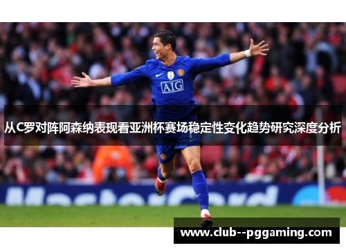 从C罗对阵阿森纳表现看亚洲杯赛场稳定性变化趋势研究深度分析