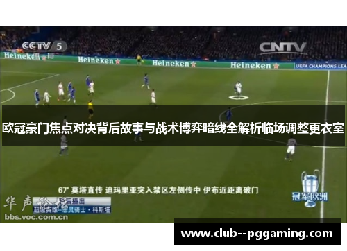 欧冠豪门焦点对决背后故事与战术博弈暗线全解析临场调整更衣室