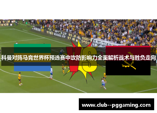 科曼对阵马竞世界杯预选赛中攻防影响力全面解析战术与胜负走向